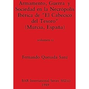 Quesada Sanz, Fernando Armamento, Guerra y Sociedad en la Necrópolis Ibérica de "El Cabecico del Tesoro" (Murcia, España), Volumen ii: 502 (BAR International) Quesada Sanz, Fernando Armamento, Guerra y Sociedad en la Necrópolis Ibérica de "El Cabecico del Tesoro" (Murcia, España), Volumen ii: 502 (BAR International)