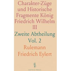 Rulemann Friedrich, Eylert Charakter-Züge und Historische Fragmente König Friedrich Wilhelm III: Zweite Abtheilung Rulemann Friedrich, Eylert Charakter-Züge und Historische Fragmente König Friedrich Wilhelm III: Zweite Abtheilung