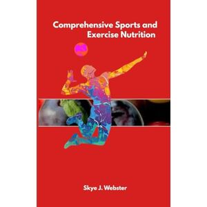 Webster, Skye J. COMPREHENSIVE SPORTS AND EXERCISE NUTRITION: Fueling performance, recovery, and peak health through science-backed strategies Webster, Skye J. COMPREHENSIVE SPORTS AND EXERCISE NUTRITION: Fueling performance, recovery, and peak health through science-backed strategies