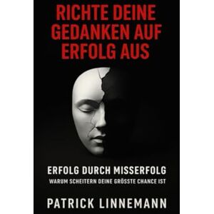 Linnemann, Patrick Richte deine Gedanken auf Erfolg aus: Erfolg durch Misserfolg Warum scheitern deine grösste Chance ist Linnemann, Patrick Richte deine Gedanken auf Erfolg aus: Erfolg durch Misserfolg Warum scheitern deine grösste Chance ist