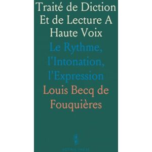 Louis Becq de, Fouquières Traité de Diction Et de Lecture A Haute Voix: Le Rythme, l'Intonation, l'Expression Louis Becq de, Fouquières Traité de Diction Et de Lecture A Haute Voix: Le Rythme, l'Intonation, l'Expression