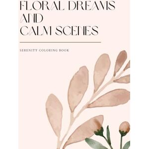 Publishing, Calliope Floral Dreams and Calm Scenes: Serenity Coloring Book: A Floral Adult Coloring Book for Women with 50 Beautiful Designs to Soothe the Mind, Relieve Stress, and Inspire Creativity Publishing, Calliope Floral Dreams and Calm Scenes: Serenity Coloring Book: A Floral Adult Coloring Book for Women with 50 Beautiful Designs to Soothe the Mind, Relieve Stress, and Inspire Creativity