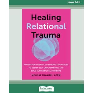 Fulgieri, Melissa Healing Relational Trauma: Move Beyond Painful Childhood Experiences to Deepen Self-Understanding and Build Authentic Relationships (Large Print Edition) Fulgieri, Melissa Healing Relational Trauma: Move Beyond Painful Childhood Experiences to Deepen Self-Understanding and Build Authentic Relationships (Large Print Edition)