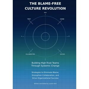 Hart, Lauren The Blame-Free Culture Revolution: Building High-Trust Teams Through Systemic Change: Strategies to Eliminate Blame, Strengthen Collaboration and Drive Organizational Success Hart, Lauren The Blame-Free Culture Revolution: Building High-Trust Teams Through Systemic Change: Strategies to Eliminate Blame, Strengthen Collaboration and Drive Organizational Success