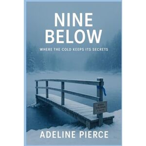 Pierce, Adeline Nine Below: Where the cold keeps its secrets Pierce, Adeline Nine Below: Where the cold keeps its secrets