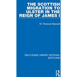 Perceval-Maxwell, M The Scottish Migration to Ulster in the Reign of James I (Routledge Library Editions: Scotland) Perceval-Maxwell, M The Scottish Migration to Ulster in the Reign of James I (Routledge Library Editions: Scotland)