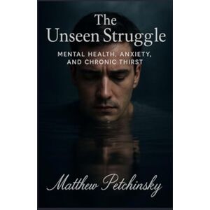 Petchinsky, Matthew The Unseen Struggle: Mental Health, Anxiety, and Chronic Thirst (Apophis Health) Petchinsky, Matthew The Unseen Struggle: Mental Health, Anxiety, and Chronic Thirst (Apophis Health)