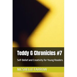 FARROW, NICSHELLE A Teddy G Chronicles #7: Self-Belief and Creativity for Young Readers FARROW, NICSHELLE A Teddy G Chronicles #7: Self-Belief and Creativity for Young Readers