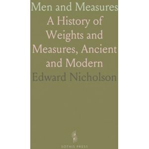 Edward, Nicholson Men and Measures: A History of Weights and Measures, Ancient and Modern Edward, Nicholson Men and Measures: A History of Weights and Measures, Ancient and Modern