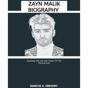 A. Gregory, Marcus ZAYN MALIK BIOGRAPHY: Exploring The Life And Career Of The Musical Icon A. Gregory, Marcus ZAYN MALIK BIOGRAPHY: Exploring The Life And Career Of The Musical Icon