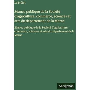 Le Préfet Séance publique de la Société d'agriculture, commerce, sciences et arts du département de la Marne: Séance publique de la Société d'agriculture, commerce, sciences et arts du département de la Marne Le Préfet Séance publique de la Société d'agriculture, commerce, sciences et arts du département de la Marne: Séance publique de la Société d'agriculture, commerce, sciences et arts du département de la Marne