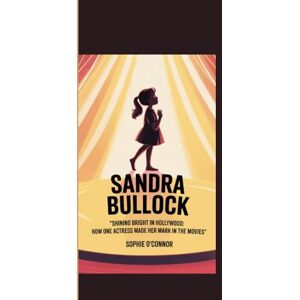 Connor, Sophie O' SANDRA BULLOCK: Shining Bright in Hollywood: How One Actress Made Her Mark in the Movies Connor, Sophie O' SANDRA BULLOCK: Shining Bright in Hollywood: How One Actress Made Her Mark in the Movies