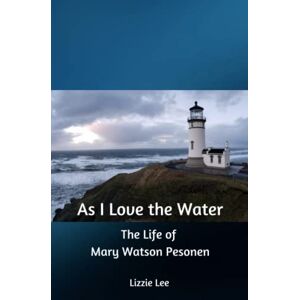 Lee As I Love the Water: The Life of Mary Watson Pesonen Lee As I Love the Water: The Life of Mary Watson Pesonen