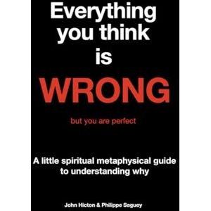 SAGUEY, Philippe Everything you think is WRONG but you are perfect: A little spiritual and metaphysical guide to understanding why SAGUEY, Philippe Everything you think is WRONG but you are perfect: A little spiritual and metaphysical guide to understanding why