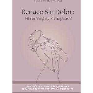 Ramos, Damaris RENACE SIN DOLOR: Fibromialgia y Menopausia: Una guía de apoyo para ayudarte a recuperar vitalidad, calma y bienestar en esta etapa de tu vida Ramos, Damaris RENACE SIN DOLOR: Fibromialgia y Menopausia: Una guía de apoyo para ayudarte a recuperar vitalidad, calma y bienestar en esta etapa de tu vida