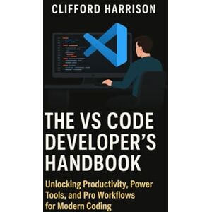 Harrison, Clifford The VS Code Developer’s Handbook: Unlocking Productivity, Power Tools, and Pro Workflows for Modern Coding Harrison, Clifford The VS Code Developer’s Handbook: Unlocking Productivity, Power Tools, and Pro Workflows for Modern Coding