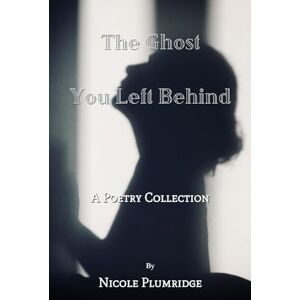 Plumridge, Nicole The Ghost You Left Behind: A Poetry Collection Plumridge, Nicole The Ghost You Left Behind: A Poetry Collection