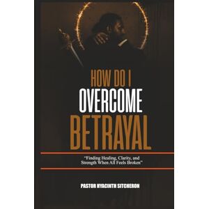 Sitcheron, Pastor Hyacinth How Do I Overcome Betrayal Sitcheron, Pastor Hyacinth How Do I Overcome Betrayal