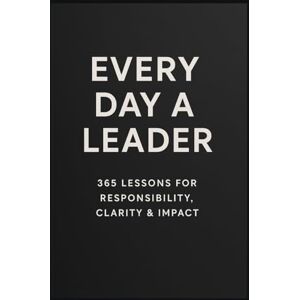 Dornbusch, Michael A Leader Every Day: 365 Lessons on Responsibility, Clarity & Impact Dornbusch, Michael A Leader Every Day: 365 Lessons on Responsibility, Clarity & Impact