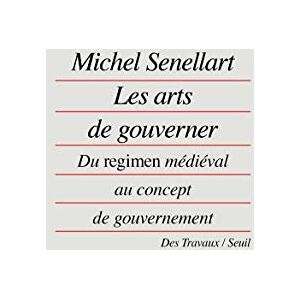 Senellart, Michel Les Arts De Gouvener: "Du ""regimen"" médiéval au concept de gouvernement Senellart, Michel Les Arts De Gouvener: "Du ""regimen"" médiéval au concept de gouvernement