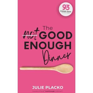 Placko, Julie The Not Good Enough Dinner: What’s for Dinner? The Eternal Question Answered in 93 Ideas Placko, Julie The Not Good Enough Dinner: What’s for Dinner? The Eternal Question Answered in 93 Ideas