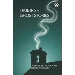 Seymour, John D.; Neligan Harry True Irish Ghost Stories Seymour, John D.; Neligan Harry True Irish Ghost Stories