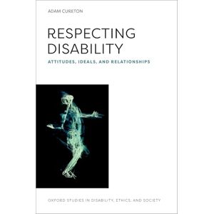 Cureton, Adam Respecting Disability: Attitudes, Ideals, and Relationships (Oxford Studies in Disability Ethics and Society) Cureton, Adam Respecting Disability: Attitudes, Ideals, and Relationships (Oxford Studies in Disability Ethics and Society)