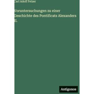 Fetzer, Carl Adolf Voruntersuchungen zu einer Geschichte des Pontificats Alexanders II. Fetzer, Carl Adolf Voruntersuchungen zu einer Geschichte des Pontificats Alexanders II.