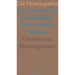 Clemens von, Bönninghausen Die Homöopathie: Ein Lesebuch für das Gebildete, Nicht-Ärztliche Publikum Clemens von, Bönninghausen Die Homöopathie: Ein Lesebuch für das Gebildete, Nicht-Ärztliche Publikum