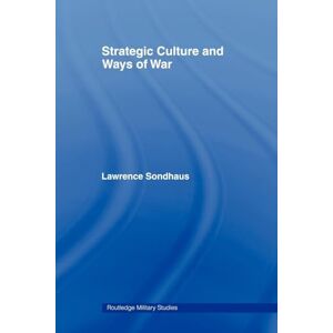Sondhaus, Lawrence Strategic Culture and Ways of War (Cass Military Studies) Sondhaus, Lawrence Strategic Culture and Ways of War (Cass Military Studies)