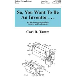 Tamm, Carl R. So, You Want To Be An Inventor . . .: My Success with Inventions, Patents and Trademarks Tamm, Carl R. So, You Want To Be An Inventor . . .: My Success with Inventions, Patents and Trademarks
