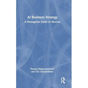 Hutzschenreuter, Thomas AI Business Strategy: A Managerial Guide to Success Hutzschenreuter, Thomas AI Business Strategy: A Managerial Guide to Success