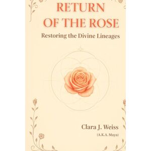 Weiss, Clara J. The Return of the Rose: Restoring the Divine Lineages (The Chronicles of the Divine Rose) Weiss, Clara J. The Return of the Rose: Restoring the Divine Lineages (The Chronicles of the Divine Rose)