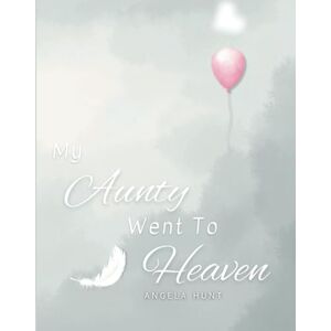 Hunt, Angela My Aunty Went to Heaven: Helping Children Navigate the Stages of Grief Through Simple and Honest Language and Powerful Illustrations Hunt, Angela My Aunty Went to Heaven: Helping Children Navigate the Stages of Grief Through Simple and Honest Language and Powerful Illustrations