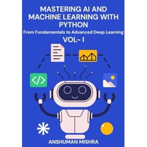 Mishra, Anshuman Mastering AI and Machine Learning with Python: From Fundamentals to Advanced Deep Learning Vol- I (Mastering AI new) Mishra, Anshuman Mastering AI and Machine Learning with Python: From Fundamentals to Advanced Deep Learning Vol- I (Mastering AI new)