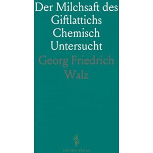 Georg Friedrich, Walz Der Milchsaft des Giftlattichs Chemisch Untersucht: Inaugural-Abhandlung, der Philosophischen Facultät in Heidelberg Vorgelegt Georg Friedrich, Walz Der Milchsaft des Giftlattichs Chemisch Untersucht: Inaugural-Abhandlung, der Philosophischen Facultät in Heidelberg Vorgelegt