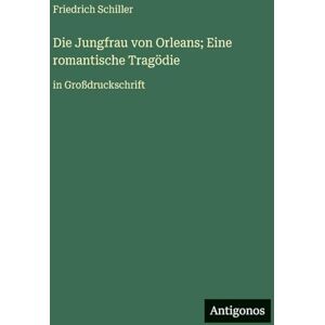 Schiller, Friedrich Die Jungfrau von Orleans; Eine romantische Tragödie: in Großdruckschrift Schiller, Friedrich Die Jungfrau von Orleans; Eine romantische Tragödie: in Großdruckschrift