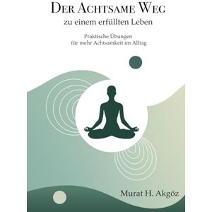 Akgöz, Murat Hakan Der achtsame Weg zu einem erfüllten Leben: Praktische Übungen für mehr Achtsamkeit im Alltag Akgöz, Murat Hakan Der achtsame Weg zu einem erfüllten Leben: Praktische Übungen für mehr Achtsamkeit im Alltag