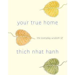 Thich Nhat Hanh Your True Home: The Everyday Wisdom of : The Everyday Wisdom of : 365 days of practical, powerful teachings from the beloved Zen teacher Thich Nhat Hanh Your True Home: The Everyday Wisdom of : The Everyday Wisdom of : 365 days of practical, powerful teachings from the beloved Zen teacher
