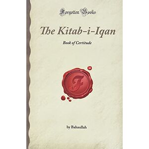Bahaullah The Kitab-i-Iqan: Book of Certitude (Forgotten Books) Bahaullah The Kitab-i-Iqan: Book of Certitude (Forgotten Books)