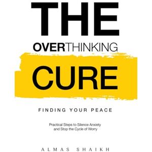 Shaikh, Almas The Overthinking Cure: Finding Your Peace: Practical Steps to Silence Anxiety and Stop the Cycle of Worry (The Mind Alchemy Series) Shaikh, Almas The Overthinking Cure: Finding Your Peace: Practical Steps to Silence Anxiety and Stop the Cycle of Worry (The Mind Alchemy Series)
