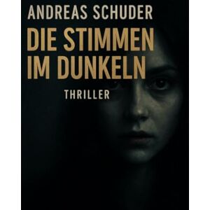 Schuder, Andreas Die Stimmen im Dunkeln: Wenn das Flüstern der Vergangenheit zur tödlichen Realität wird. Ein Psychothriller über Wahnsinn, Schuld und dunkle Geheimnisse Schuder, Andreas Die Stimmen im Dunkeln: Wenn das Flüstern der Vergangenheit zur tödlichen Realität wird. Ein Psychothriller über Wahnsinn, Schuld und dunkle Geheimnisse