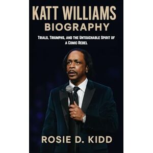 D. KIDD, ROSIE KATT WILLIAMS BIOGRAPHY: Trials, Triumphs, and the Untouchable Spirit of a Comic Rebel D. KIDD, ROSIE KATT WILLIAMS BIOGRAPHY: Trials, Triumphs, and the Untouchable Spirit of a Comic Rebel