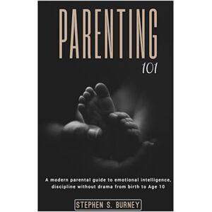 BURNEY, STEPHEN S. PARENTING 101: A Modern parental guide to emotional intelligence,discipline without drama from birth to Age 10. BURNEY, STEPHEN S. PARENTING 101: A Modern parental guide to emotional intelligence,discipline without drama from birth to Age 10.
