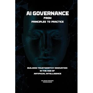 Kumar, Dr. Sanjay Nakharu Prasad AI Governance: From Principles to Practice: Building Trustworthy Innovation in the Age of Artificial Intelligence Kumar, Dr. Sanjay Nakharu Prasad AI Governance: From Principles to Practice: Building Trustworthy Innovation in the Age of Artificial Intelligence