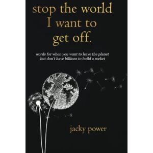 Power, Jacky Stop the World I Want to Get Off.: Words for when you want to leave the planet but don’t have billions to build a rocket Power, Jacky Stop the World I Want to Get Off.: Words for when you want to leave the planet but don’t have billions to build a rocket