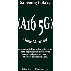 Evermore, Mackson Samsung Galaxy (A16 5G) User Manual: An easy-to-follow guide written for both beginners and seniors to setup, navigate and master the new device like a pro. Evermore, Mackson Samsung Galaxy (A16 5G) User Manual: An easy-to-follow guide written for both beginners and seniors to setup, navigate and master the new device like a pro.