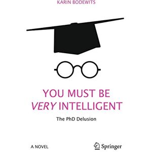 Bodewits, Karin You Must Be Very Intelligent: The PhD Delusion Bodewits, Karin You Must Be Very Intelligent: The PhD Delusion