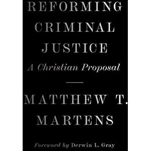 Martens, Matthew T. Reforming Criminal Justice: A Christian Proposal Martens, Matthew T. Reforming Criminal Justice: A Christian Proposal