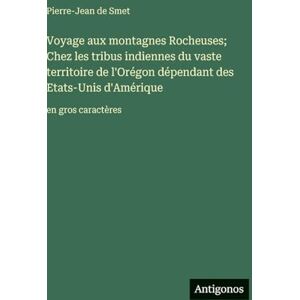 Smet, Pierre-Jean de Voyage aux montagnes Rocheuses; Chez les tribus indiennes du vaste territoire de l'Orégon dépendant des Etats-Unis d'Amérique: en gros caractères Smet, Pierre-Jean de Voyage aux montagnes Rocheuses; Chez les tribus indiennes du vaste territoire de l'Orégon dépendant des Etats-Unis d'Amérique: en gros caractères